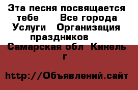 Эта песня посвящается тебе... - Все города Услуги » Организация праздников   . Самарская обл.,Кинель г.